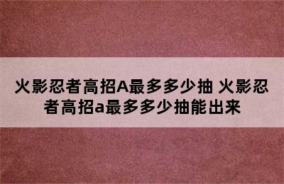 火影忍者高招A最多多少抽 火影忍者高招a最多多少抽能出来